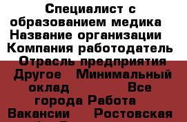 Специалист с образованием медика › Название организации ­ Компания-работодатель › Отрасль предприятия ­ Другое › Минимальный оклад ­ 19 000 - Все города Работа » Вакансии   . Ростовская обл.,Волгодонск г.